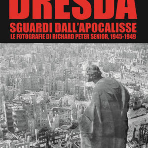 Dresda. Sguardi dall'Apocalisse. Le fotografie di Richard Peter senior, 1945-1949. Ediz. illustrata
