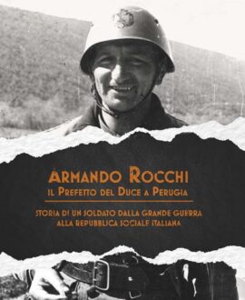 Armando Rocchi. Il prefetto del duce a Perugia. Storia di un soldato dalla Grande Guerra alla Repubblica Sociale Italiana