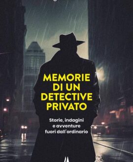 Memorie di un detective privato. Storie, indagini e avventure fuori dall'ordinario