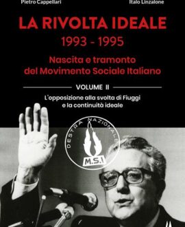 La rivolta ideale 1993-1995. Nascita e tramonto del Movimento Sociale Italiano. Vol. 2: L' opposizione alla svolta di Fiuggi e la continuità ideale