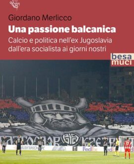 Una passione balcanica. Calcio e politica nell’ex Jugoslavia dall’era socialista ai giorni nostri