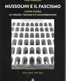 Mussolini e il Fascismo. L’altra storia – Volume primo – La nascita, l’ascesa e il consolidamento
