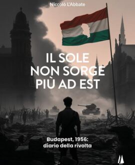 Il sole non sorge più ad Est . Budapest, 1956: diario della rivolta